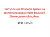 Наступление Красной армии на заключительном этапе Великой Отечественной войны 1944-1945 гг