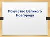Исскуство Великого Новгорода