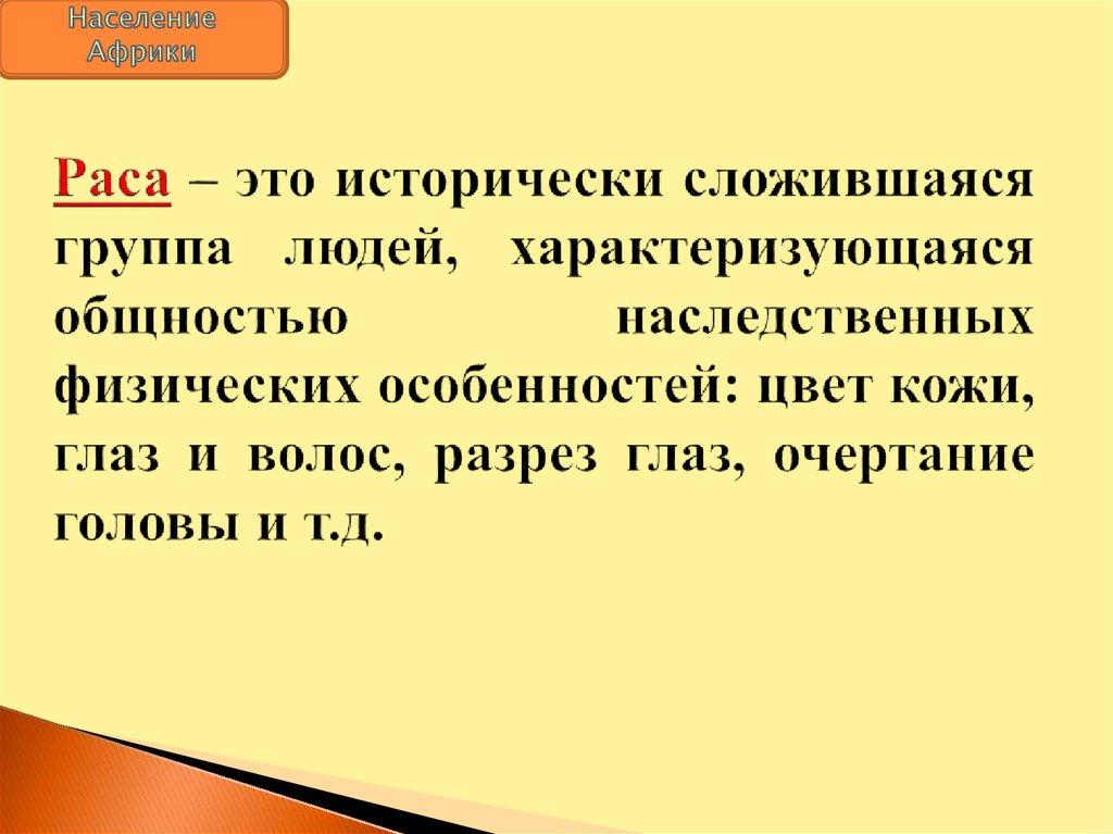 Раса – это исторически сложившаяся группа людей, характеризующаяся общностью наследственных физических особенностей: цвет кожи,