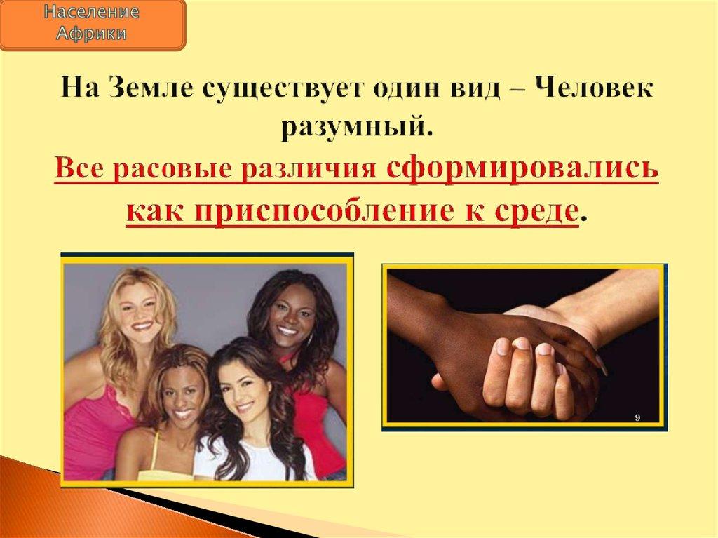 На Земле существует один вид – Человек разумный. Все расовые различия сформировались как приспособление к среде.