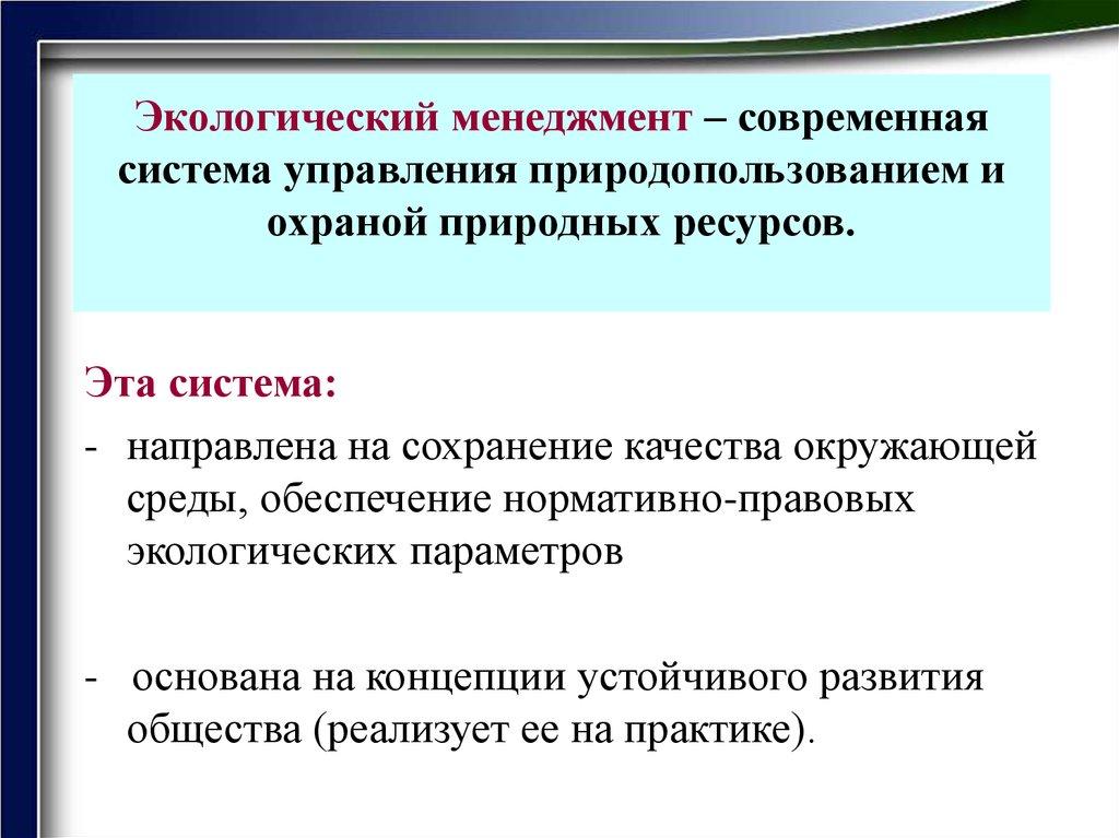 Экологический менеджмент – современная система управления природопользованием и охраной природных ресурсов.