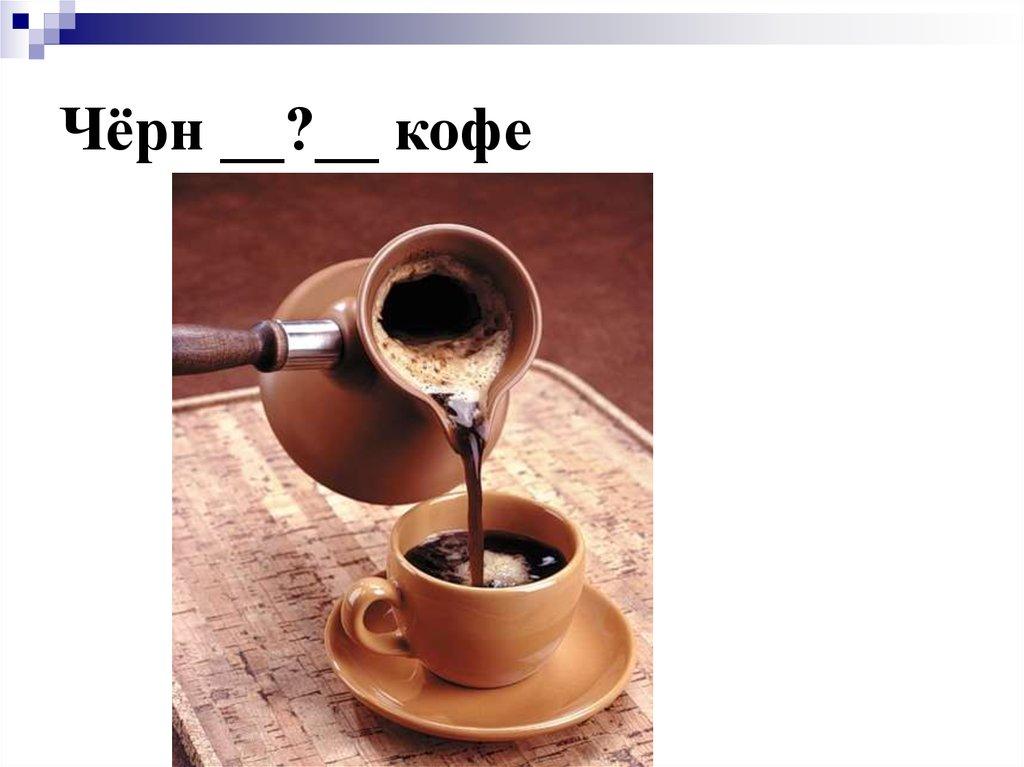 Чёрн __?__ кофе