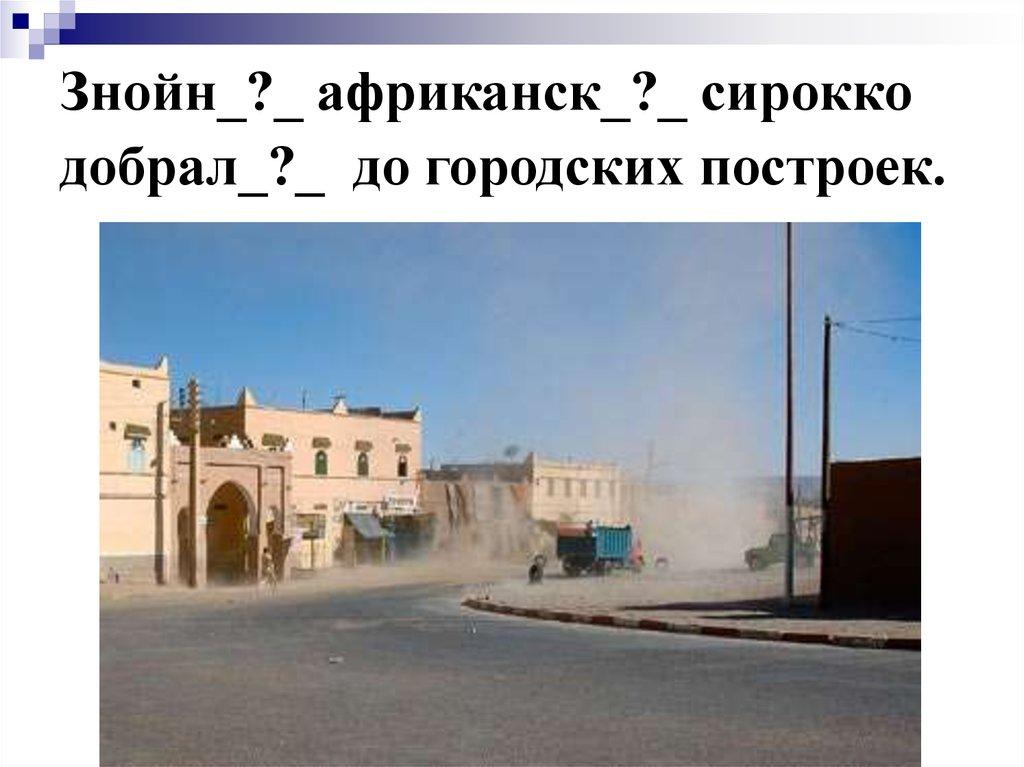 Знойн_?_ африканск_?_ сирокко добрал_?_ до городских построек.
