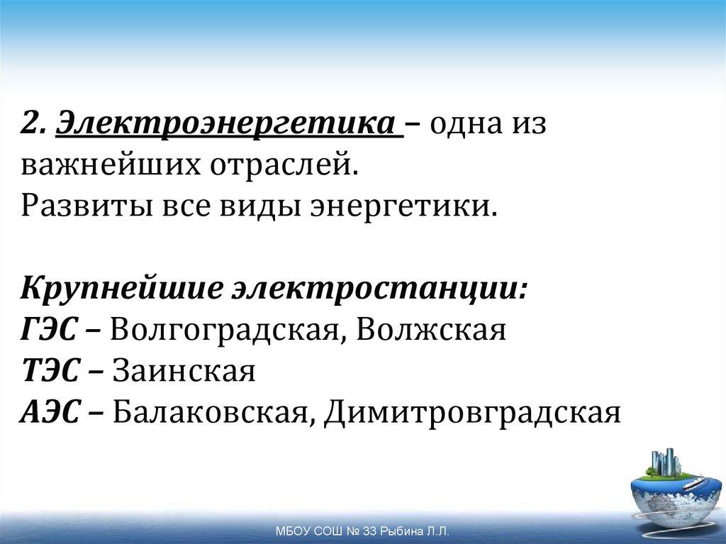 2. Электроэнергетика – одна из важнейших отраслей. Развиты все виды энергетики. Крупнейшие электростанции: ГЭС – Волгоградская,