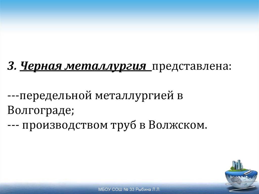 3. Черная металлургия представлена: ---передельной металлургией в Волгограде; --- производством труб в Волжском.