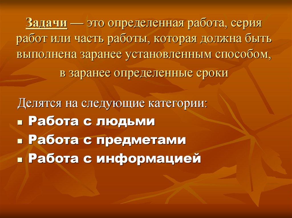 Задачи — это определенная работа, серия работ или часть работы, которая должна быть выполнена заранее установленным способом, в