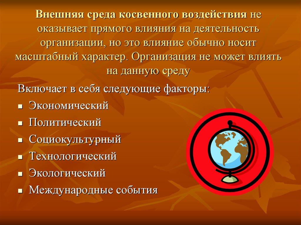 Внешняя среда косвенного воздействия не оказывает прямого влияния на деятельность организации, но это влияние обычно носит