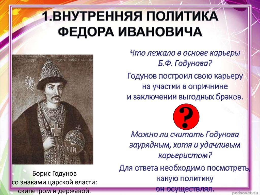 1.ВНУТРЕННЯЯ ПОЛИТИКА ФЕДОРА ИВАНОВИЧА