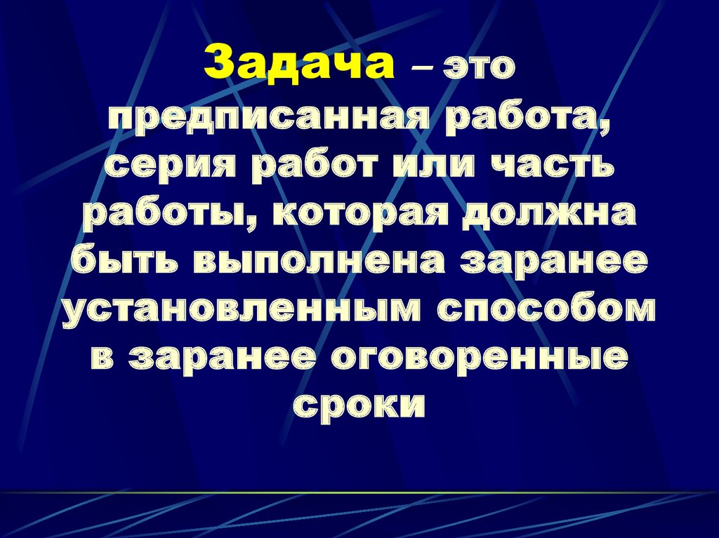 Задача – это предписанная работа, серия работ или часть работы, которая должна быть выполнена заранее установленным способом в