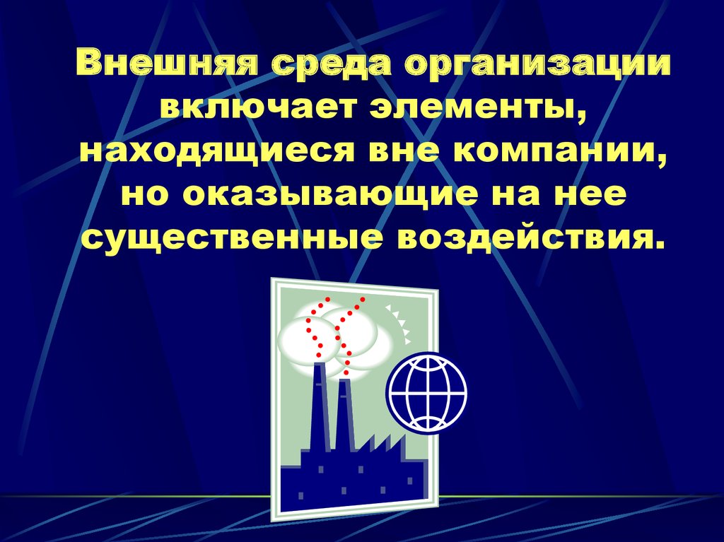 Внешняя среда организации включает элементы, находящиеся вне компании, но оказывающие на нее существенные воздействия.