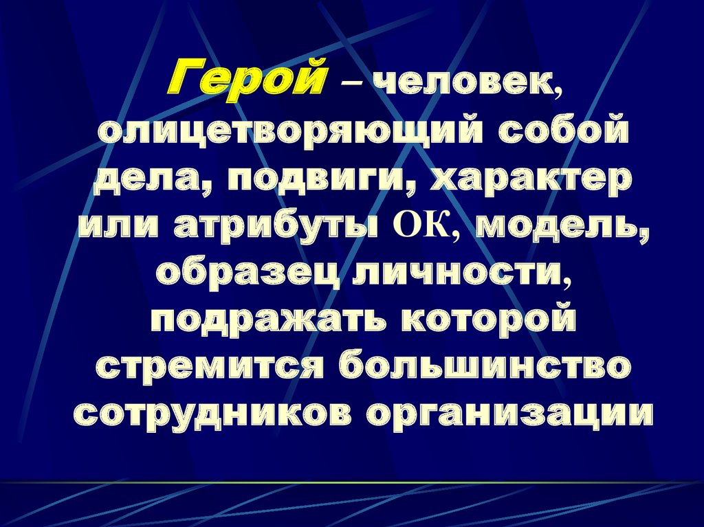 Герой – человек, олицетворяющий собой дела, подвиги, характер или атрибуты ОК, модель, образец личности, подражать которой