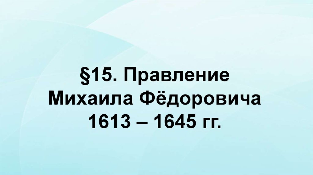 §15. Правление Михаила Фёдоровича 1613 – 1645 гг.