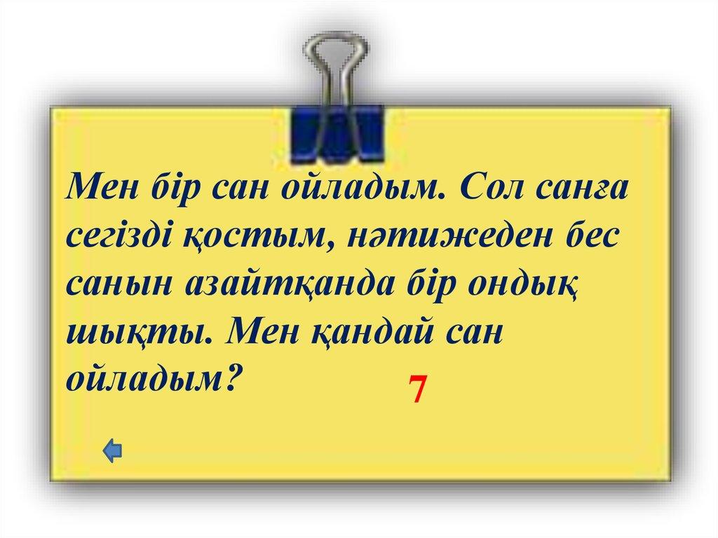Мен бір сан ойладым. Сол санға сегізді қостым, нәтижеден бес санын азайтқанда бір ондық шықты. Мен қандай сан ойладым?