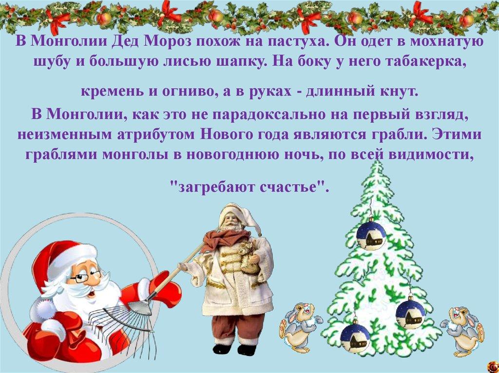 В Монголии Дед Мороз похож на пастуха. Он одет в мохнатую шубу и большую лисью шапку. На боку у него табакерка, кремень и