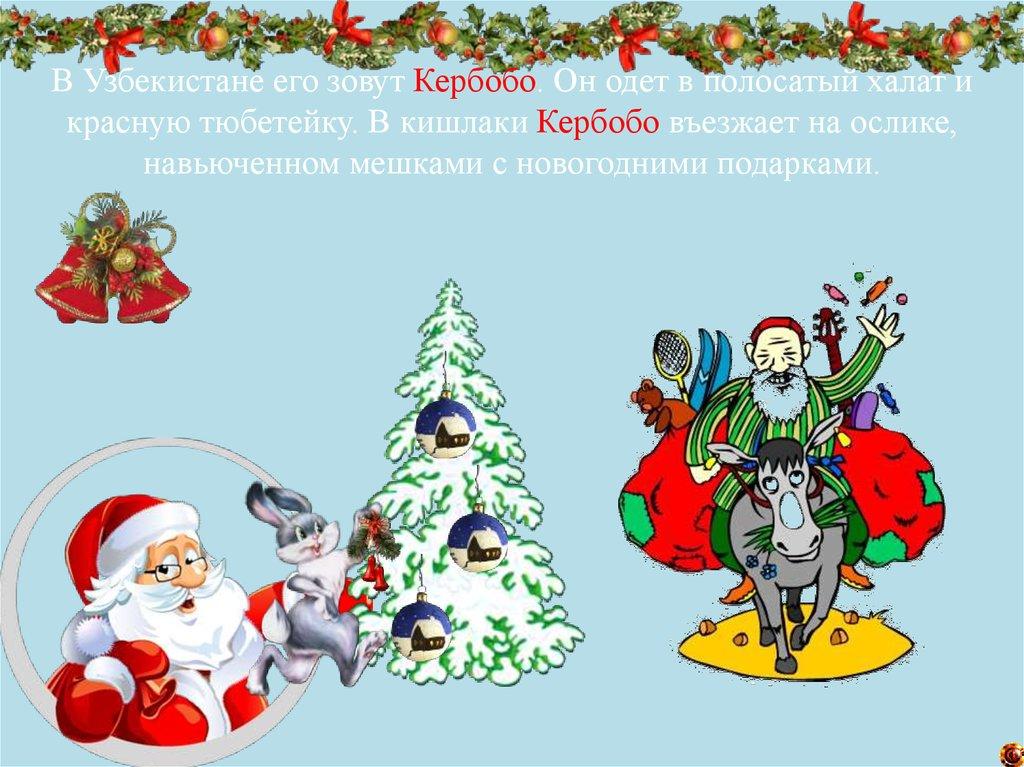 В Узбекистане его зовут Кербобо. Он одет в полосатый халат и красную тюбетейку. В кишлаки Кербобо въезжает на ослике,