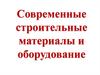 Современные строительные материалы и оборудование