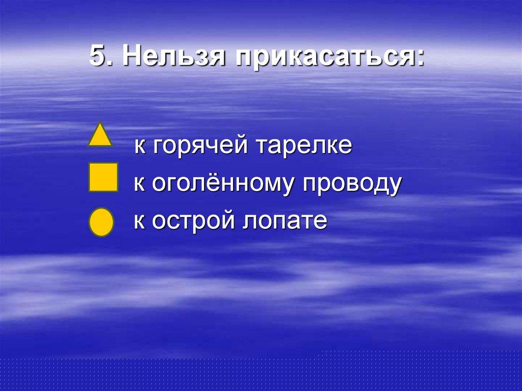 5. Нельзя прикасаться: