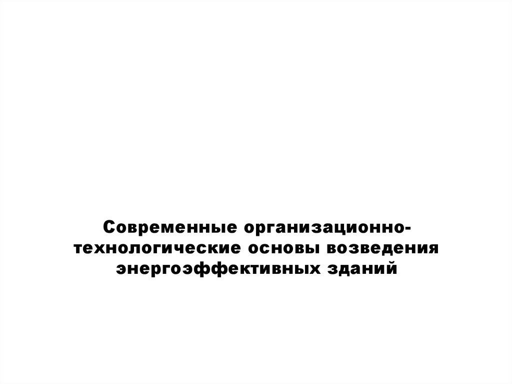 Современные организационно-технологические основы возведения энергоэффективных зданий
