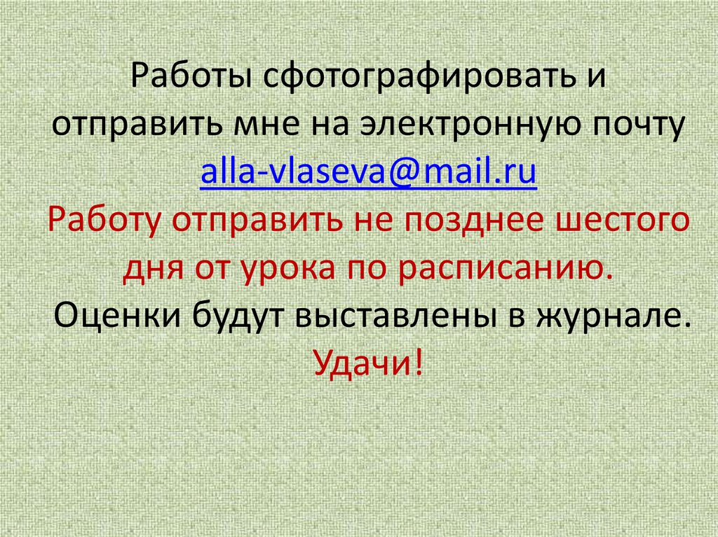 Работы сфотографировать и отправить мне на электронную почту alla-vlaseva@mail.ru Работу отправить не позднее шестого дня от