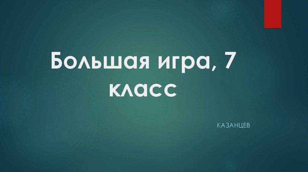 Большая игра, 7 класс