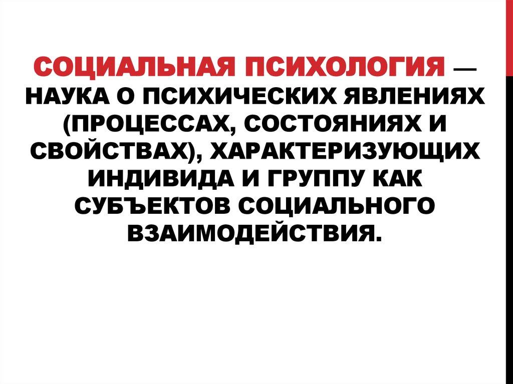 Социальная психология — наука о психических явлениях (процессах, состояниях и свойствах), характеризующих индивида и группу как