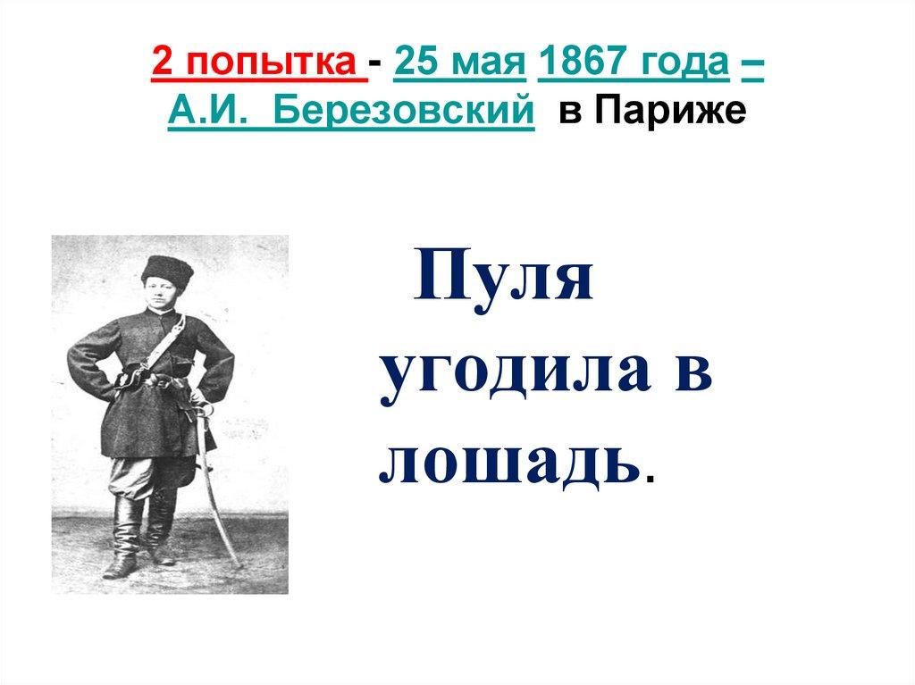 2 попытка - 25 мая 1867 года – А.И. Березовский  в Париже