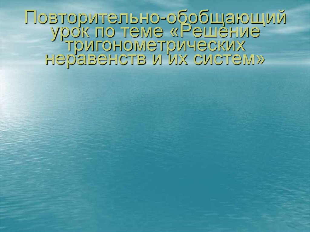 Повторительно-обобщающий урок по теме «Решение тригонометрических неравенств и их систем»
