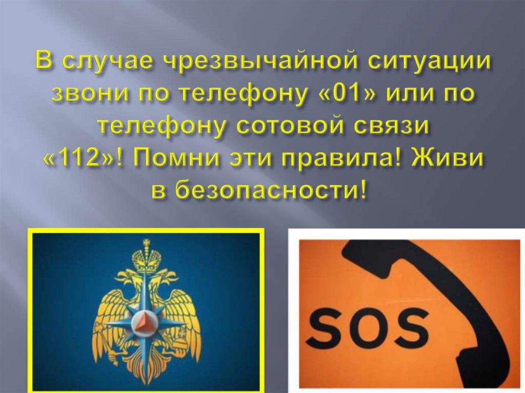 В случае чрезвычайной ситуации звони по телефону «01» или по телефону сотовой связи «112»! Помни эти правила! Живи в
