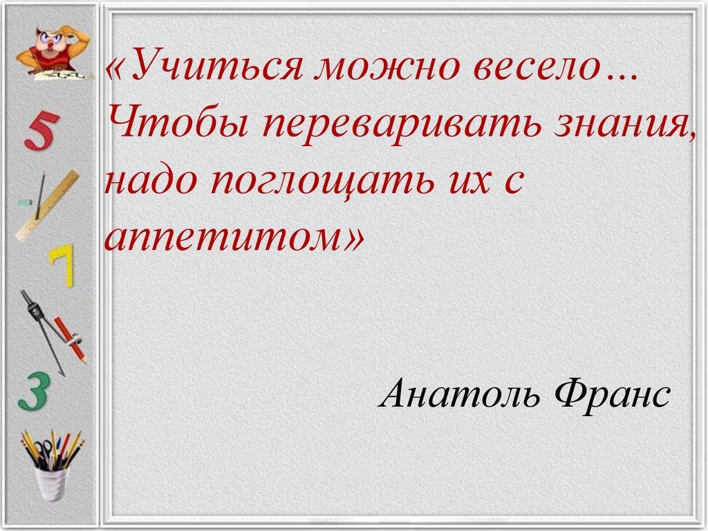«Учиться можно весело… Чтобы переваривать знания, надо поглощать их с аппетитом»