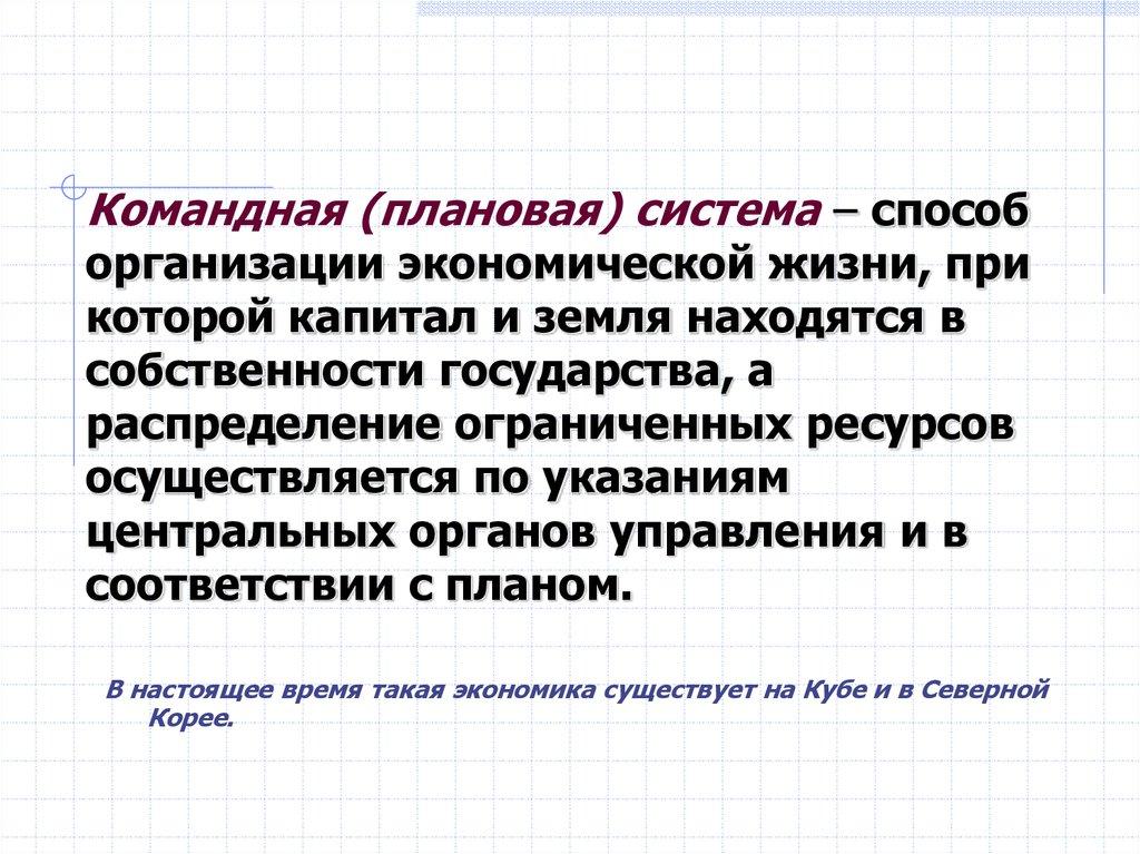 Командная (плановая) система – способ организации экономической жизни, при которой капитал и земля находятся в собственности