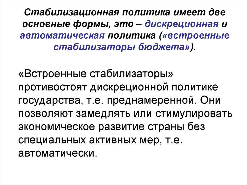 Стабилизационная политика имеет две основные формы, это – дискреционная и автоматическая политика («встроенные стабилизаторы