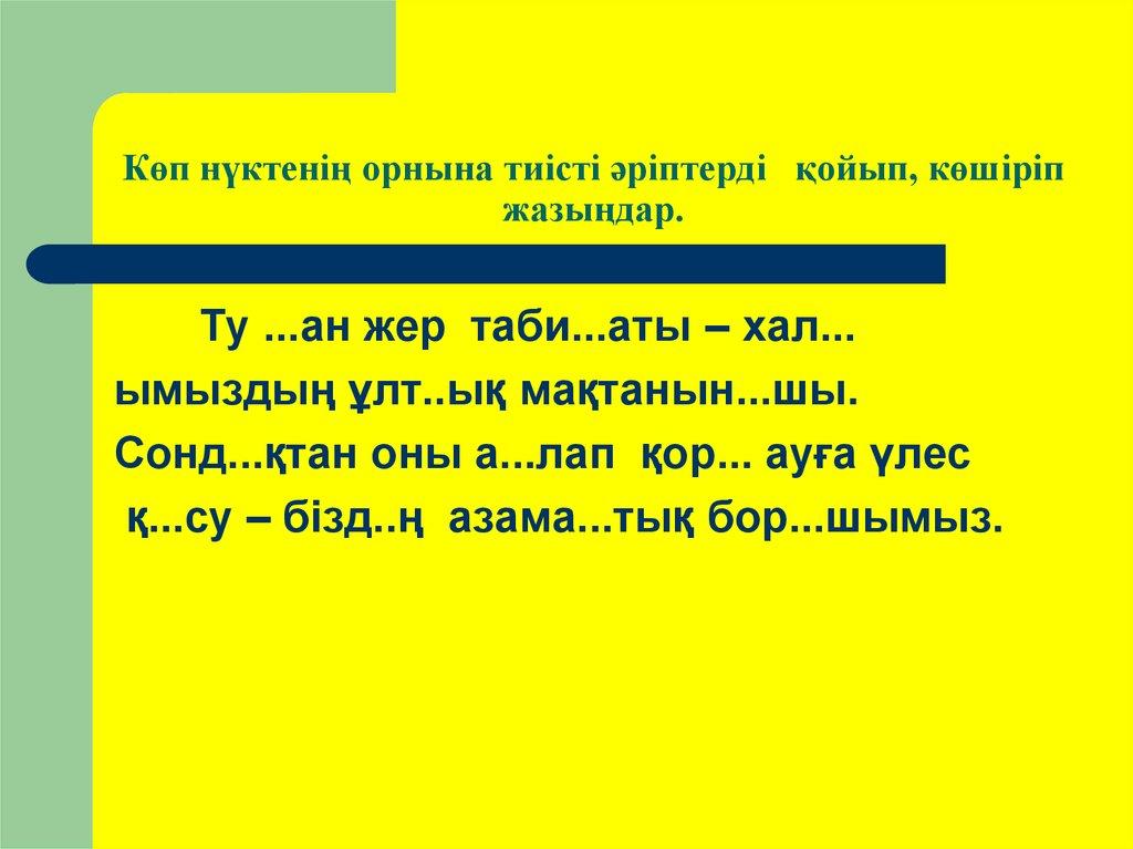 Көп нүктенің орнына тиісті әріптерді қойып, көшіріп жазыңдар.