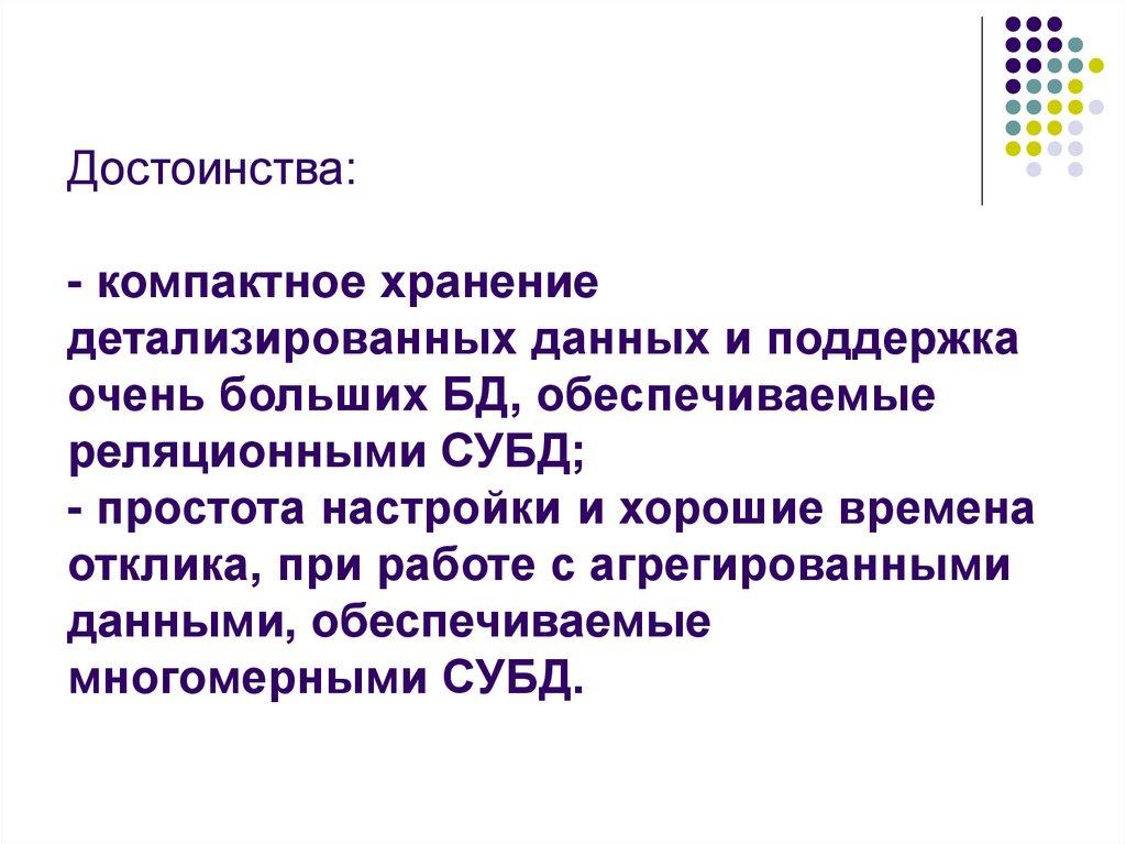 Достоинства: - компактное хранение детализированных данных и поддержка очень больших БД, обеспечиваемые реляционными СУБД; -