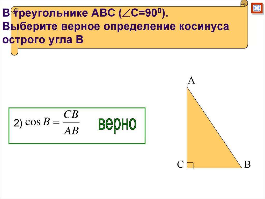 В треугольнике АВС (С=900). Выберите верное определение косинуса острого угла В