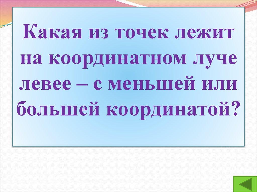 Какая из точек лежит на координатном луче левее – с меньшей или большей координатой?