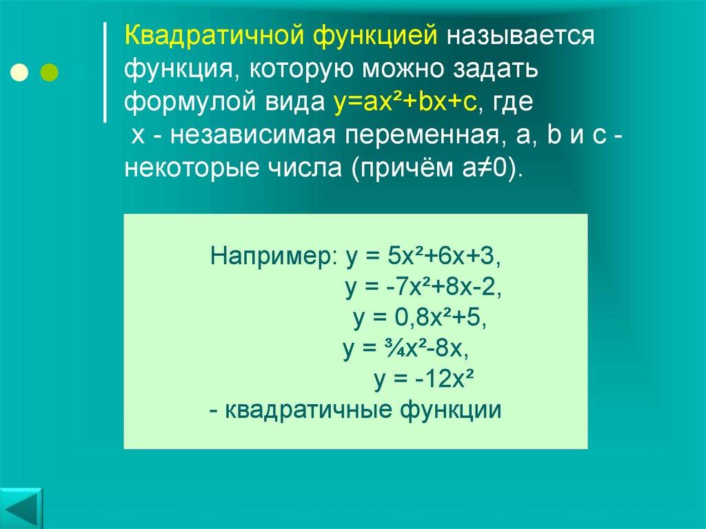 Квадратичной функцией называется функция, которую можно задать формулой вида y=ax²+bx+c, где х - независимая переменная, a, b и