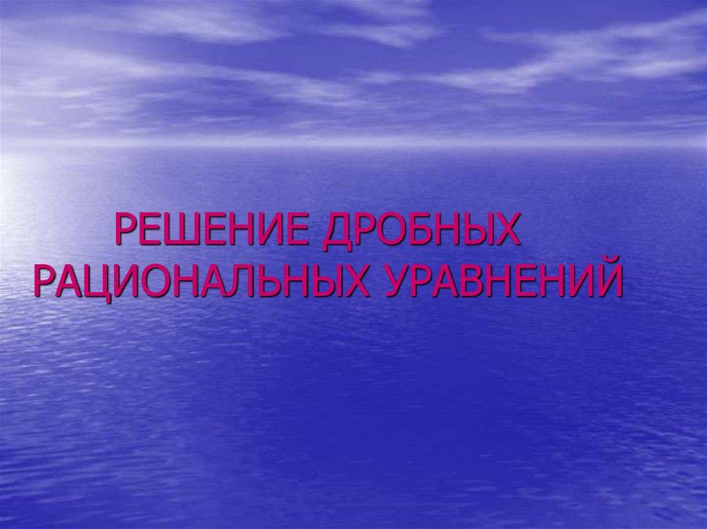 РЕШЕНИЕ ДРОБНЫХ РАЦИОНАЛЬНЫХ УРАВНЕНИЙ