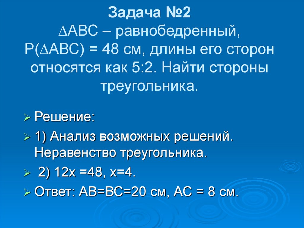 Задача №2 ∆АВС – равнобедренный, Р(∆АВС) = 48 см, длины его сторон относятся как 5:2. Найти стороны треугольника.