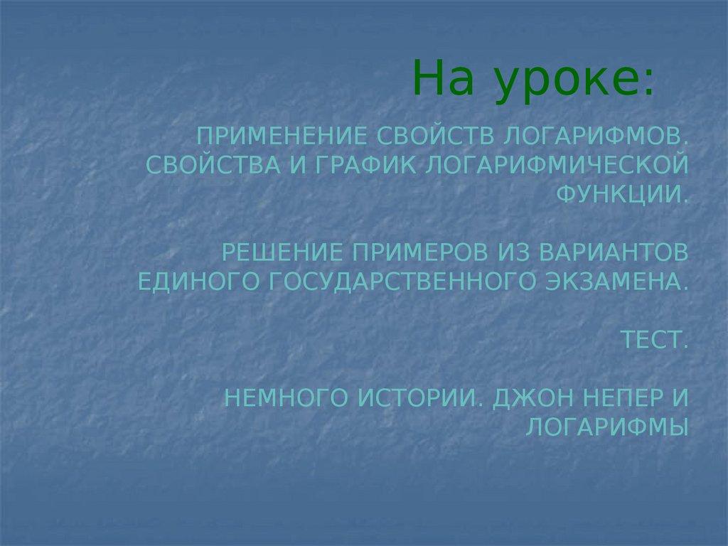 Применение свойств логарифмов. Свойства и график логарифмической функции. Решение примеров из вариантов единого