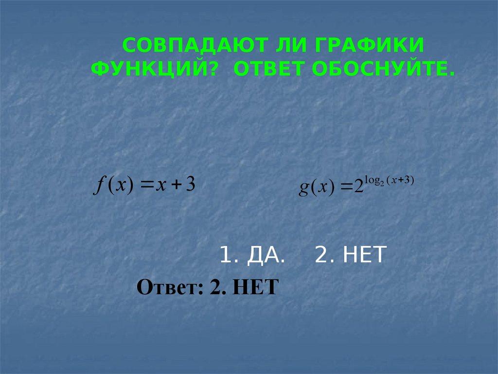 СОВПАДАЮТ ЛИ ГРАФИКИ ФУНКЦИЙ? ОТВЕТ ОБОСНУЙТЕ.