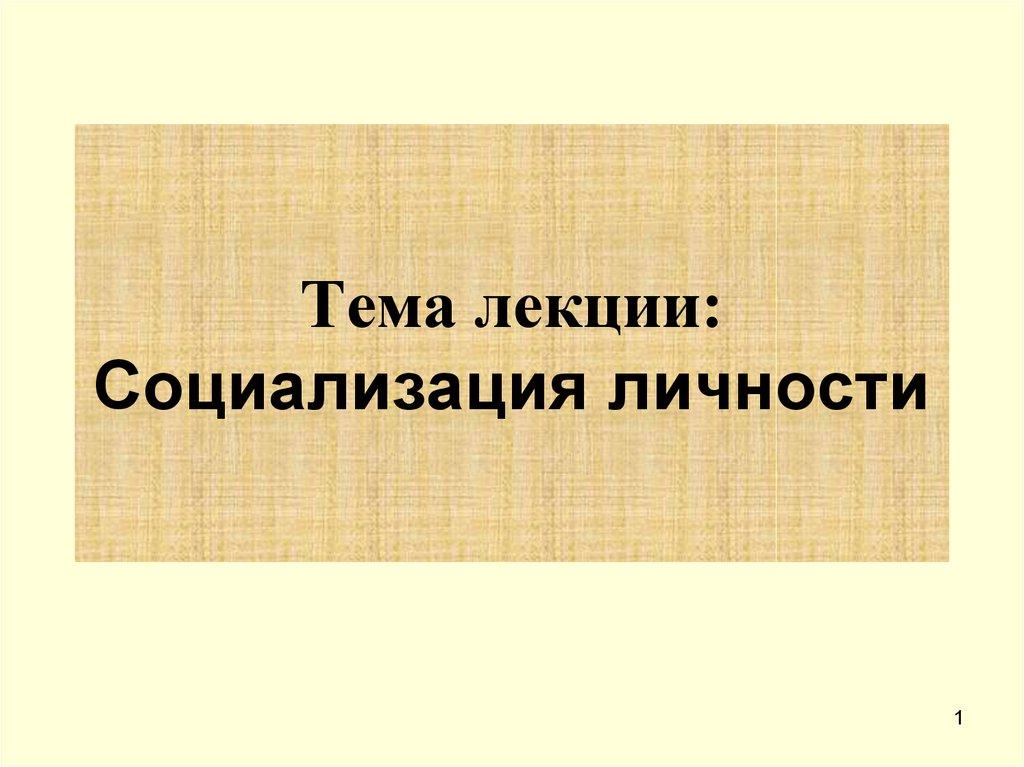 Тема лекции: Социализация личности