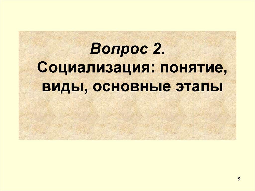 Вопрос 2. Социализация: понятие, виды, основные этапы