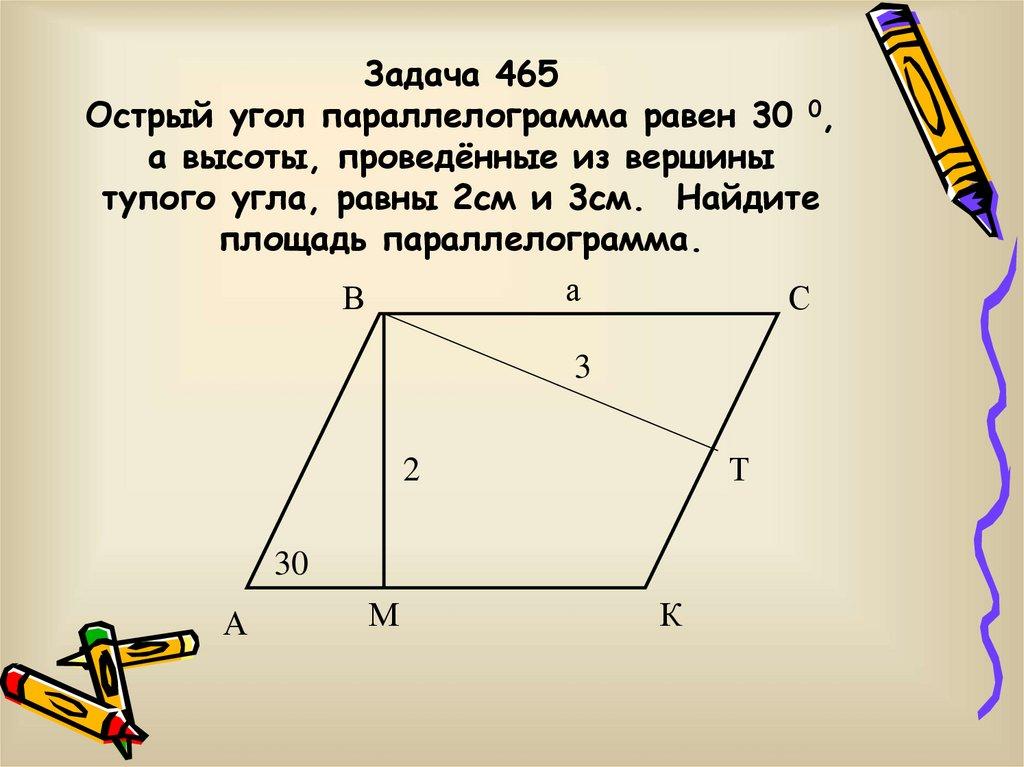 Задача 465 Острый угол параллелограмма равен 30 0, а высоты, проведённые из вершины тупого угла, равны 2см и 3см. Найдите