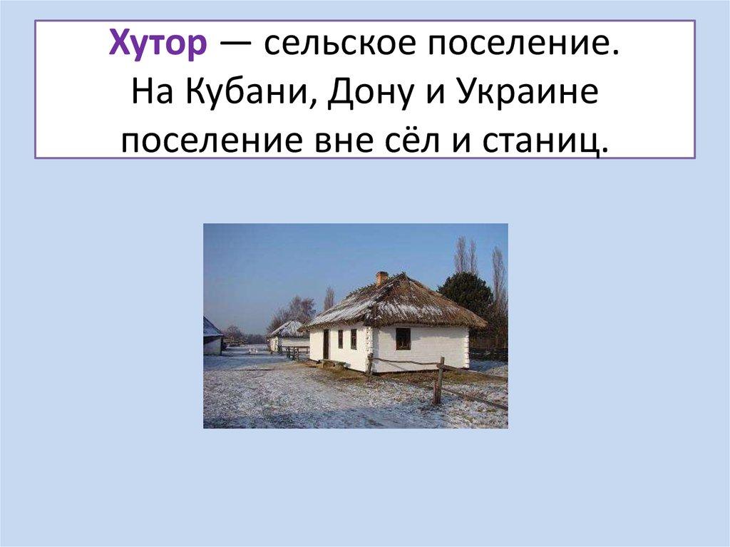 Хутор — сельское поселение. На Кубани, Дону и Украине поселение вне сёл и станиц.