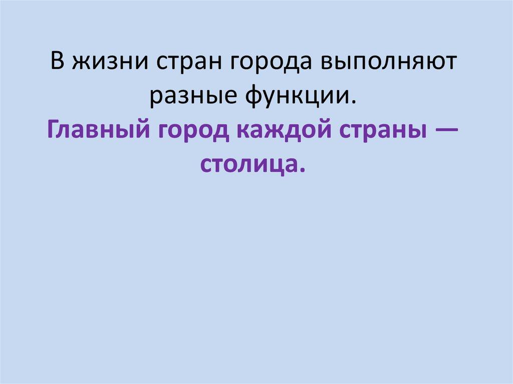 В жизни стран города выполняют разные функции. Главный город каждой страны — столица.