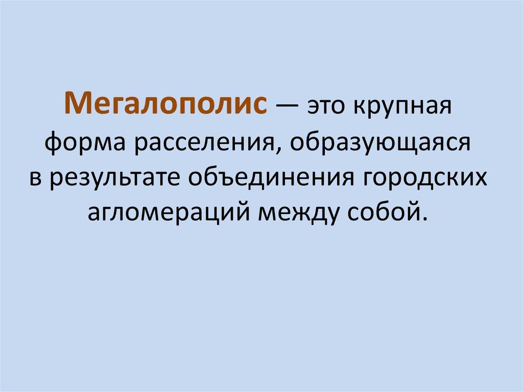 Мегалополис — это крупная форма расселения, образующаяся в результате объединения городских агломераций между собой.
