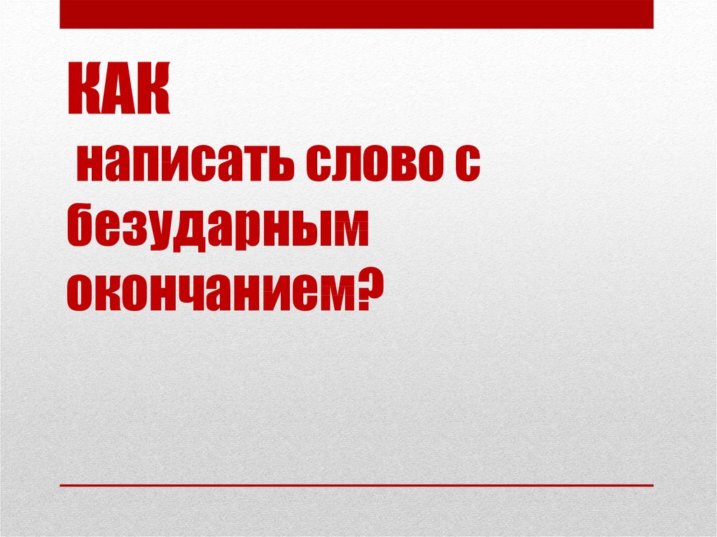 КАК написать слово с безударным окончанием?