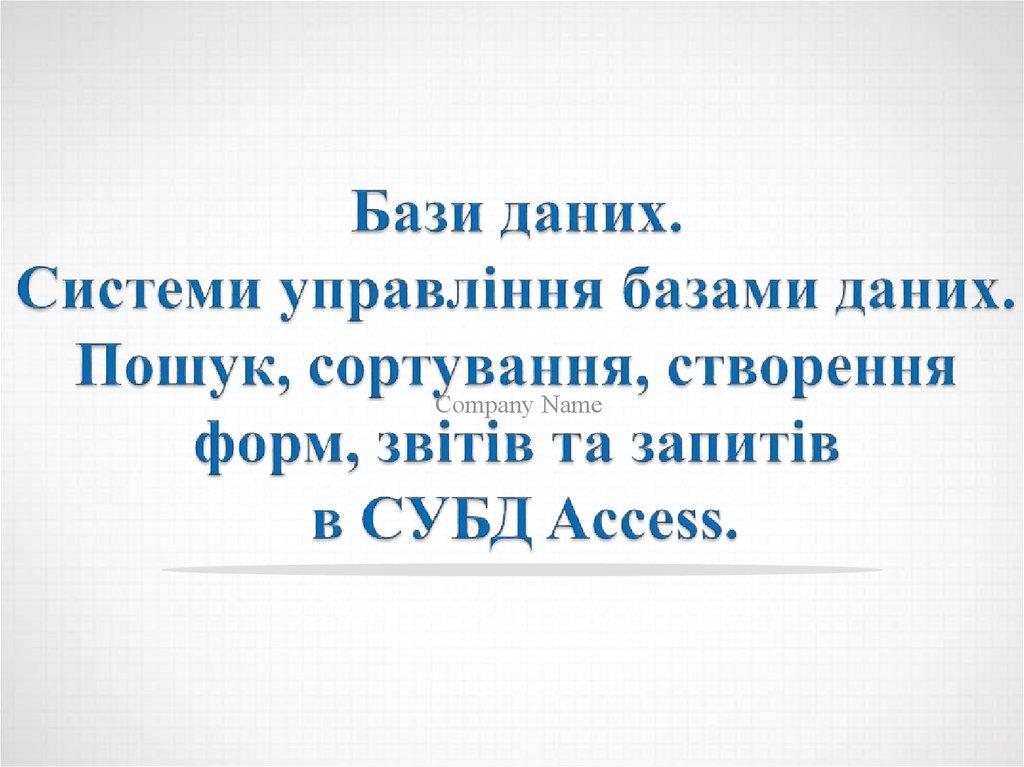 Бази даних. Системи управління базами даних. Пошук, сортування, створення форм, звітів та запитів в СУБД Access.