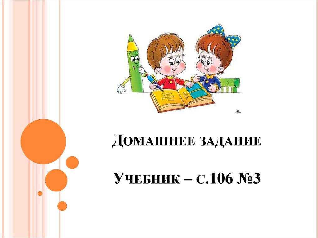 Домашнее задание Учебник – с.106 №3