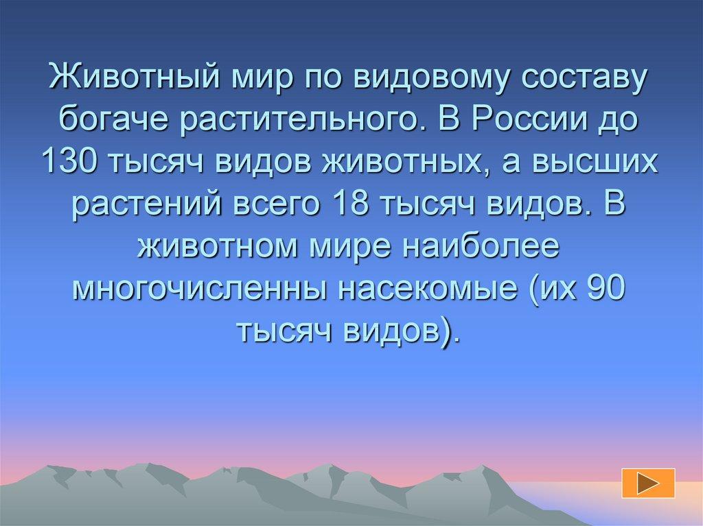 Животный мир по видовому составу богаче растительного. В России до 130 тысяч видов животных, а высших растений всего 18 тысяч